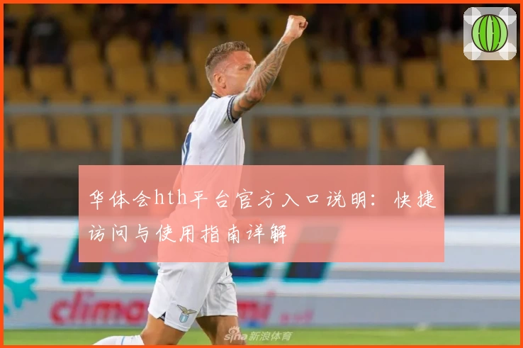 华体会hth平台官方入口说明：快捷访问与使用指南详解