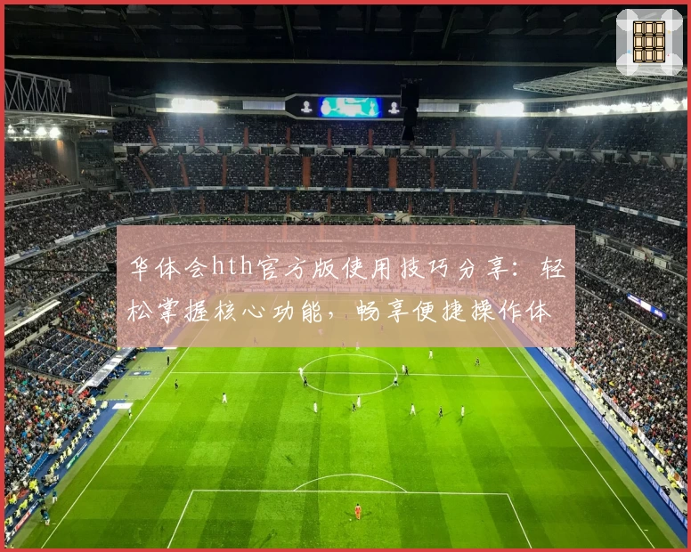 华体会hth官方版使用技巧分享：轻松掌握核心功能，畅享便捷操作体验