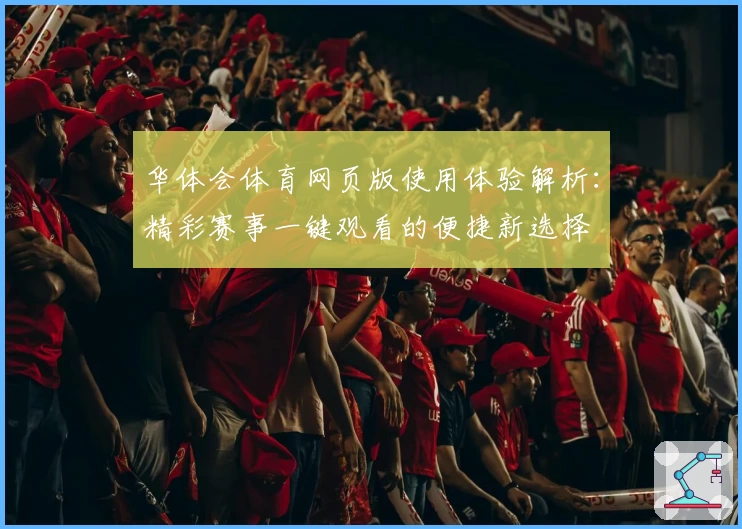 华体会体育网页版使用体验解析：精彩赛事一键观看的便捷新选择