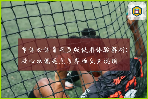 华体会体育网页版使用体验解析：核心功能亮点与界面交互说明