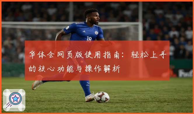 华体会网页版使用指南：轻松上手的核心功能与操作解析