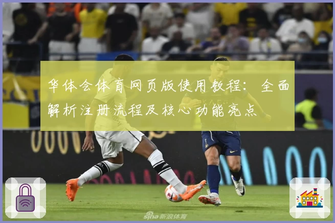 华体会体育网页版使用教程：全面解析注册流程及核心功能亮点