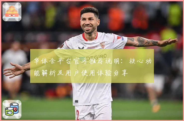 华体会平台官方推荐说明：核心功能解析及用户使用体验分享