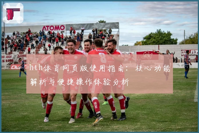 hth体育网页版使用指南：核心功能解析与便捷操作体验分析