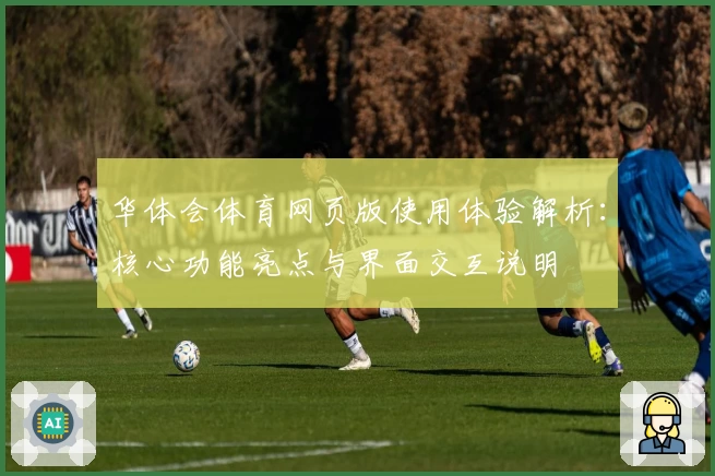 华体会体育网页版使用体验解析：核心功能亮点与界面交互说明