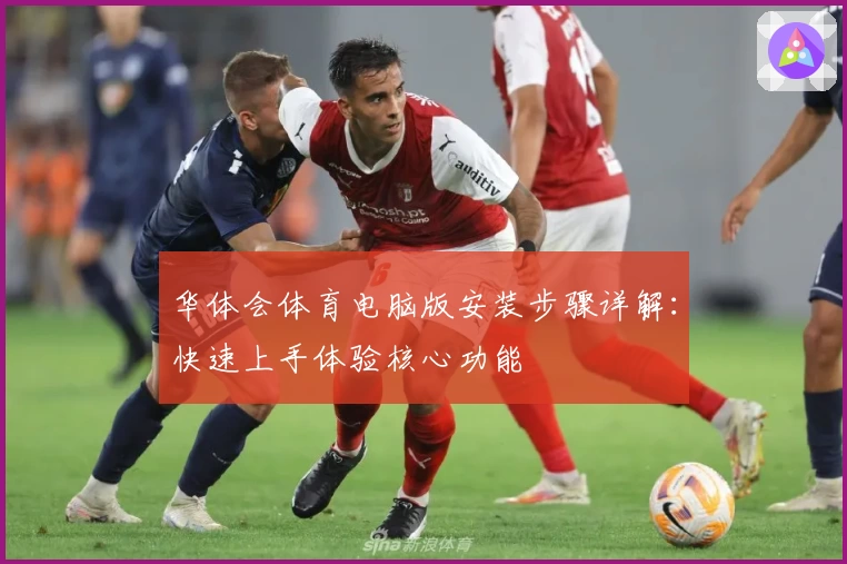 华体会体育电脑版安装步骤详解：快速上手体验核心功能
