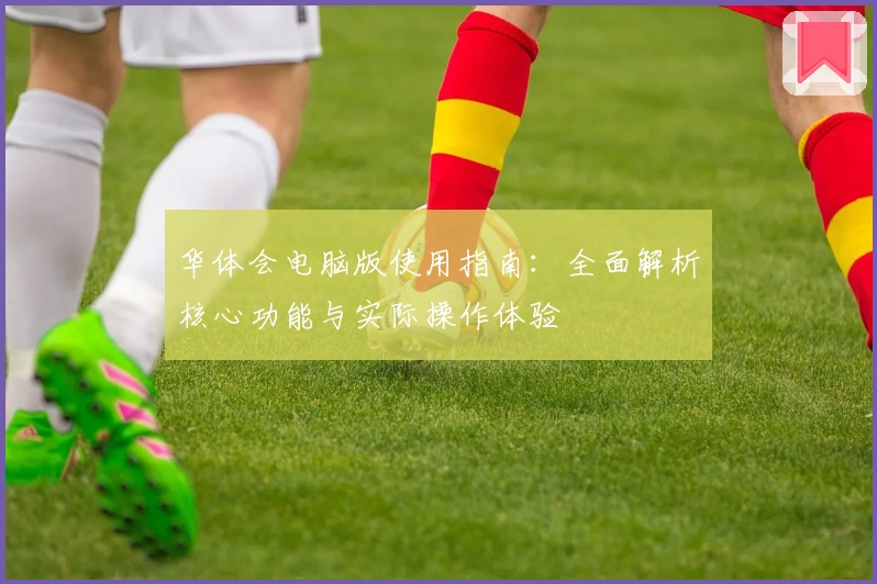 华体会电脑版使用指南：全面解析核心功能与实际操作体验