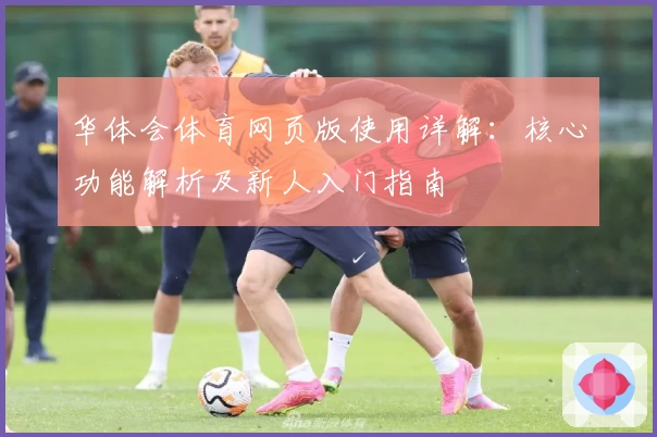 华体会体育网页版使用详解：核心功能解析及新人入门指南