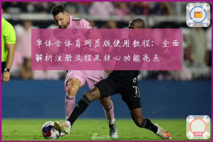 华体会体育网页版使用教程：全面解析注册流程及核心功能亮点