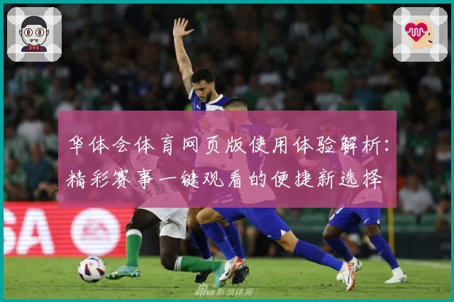 华体会体育网页版使用体验解析：精彩赛事一键观看的便捷新选择