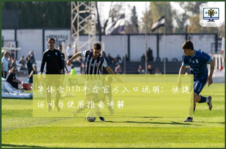 华体会hth平台官方入口说明：快捷访问与使用指南详解
