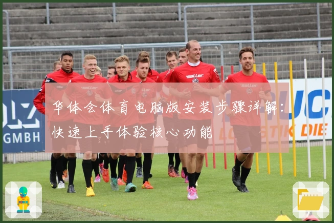 华体会体育电脑版安装步骤详解：快速上手体验核心功能