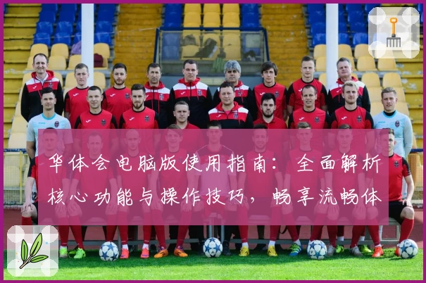 华体会电脑版使用指南：全面解析核心功能与操作技巧，畅享流畅体验